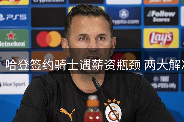 哈登签约骑士遇薪资瓶颈 两大解决方案待破解